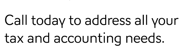 Call today to address all your tax and accounting needs.